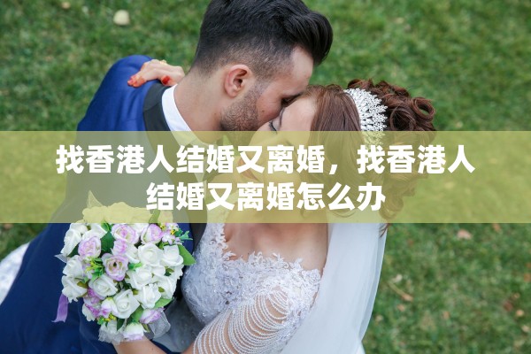 找香港人结婚又离婚，找香港人结婚又离婚怎么办