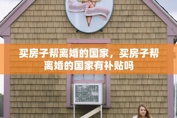 买房子帮离婚的国家，买房子帮离婚的国家有补贴吗
