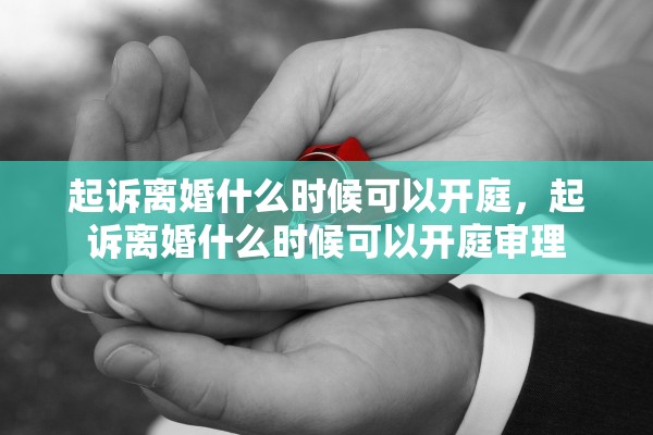 起诉离婚什么时候可以开庭，起诉离婚什么时候可以开庭审理
