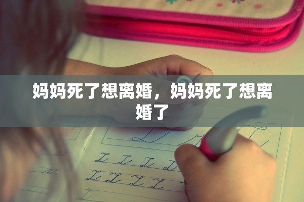 妈妈死了想离婚，妈妈死了想离婚了