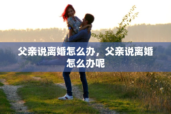 父亲说离婚怎么办，父亲说离婚怎么办呢