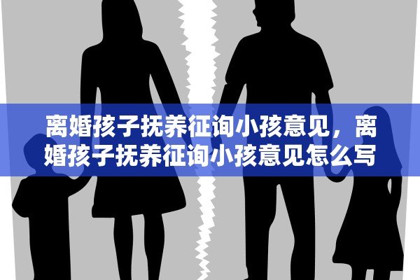 离婚孩子抚养征询小孩意见，离婚孩子抚养征询小孩意见怎么写