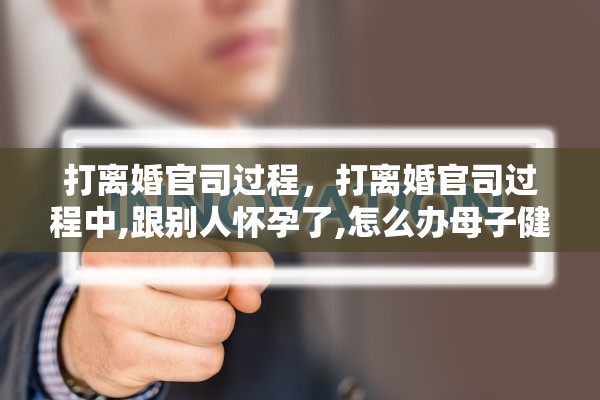 打离婚官司过程，打离婚官司过程中,跟别人怀孕了,怎么办母子健康手册