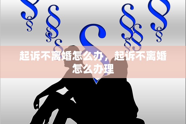 起诉不离婚怎么办，起诉不离婚怎么办理