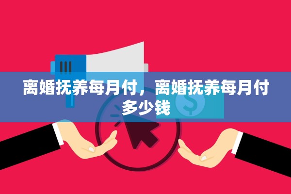 离婚抚养每月付，离婚抚养每月付多少钱