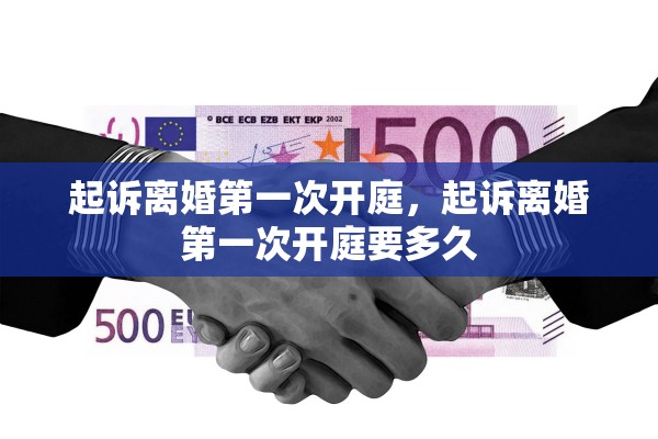 起诉离婚第一次开庭,起诉离婚第一次开庭要多久 起诉离婚第一次开庭,起诉离婚第一次开庭要多久