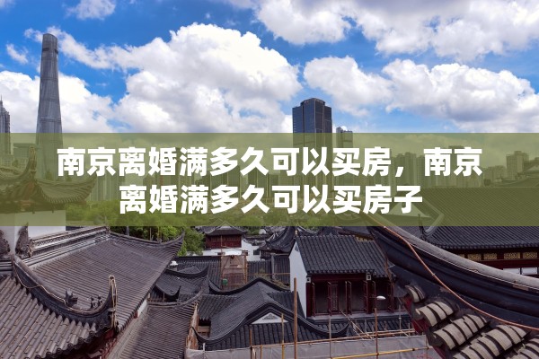 南京离婚满多久可以买房，南京离婚满多久可以买房子