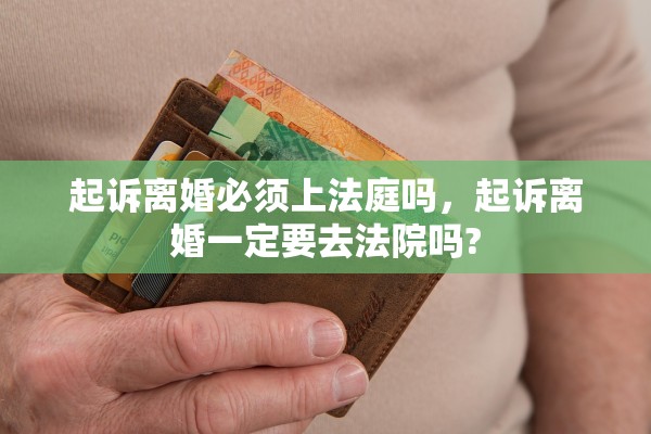 起诉离婚必须上法庭吗，起诉离婚一定要去法院吗?