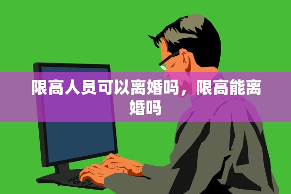 限高人员可以离婚吗，限高能离婚吗
