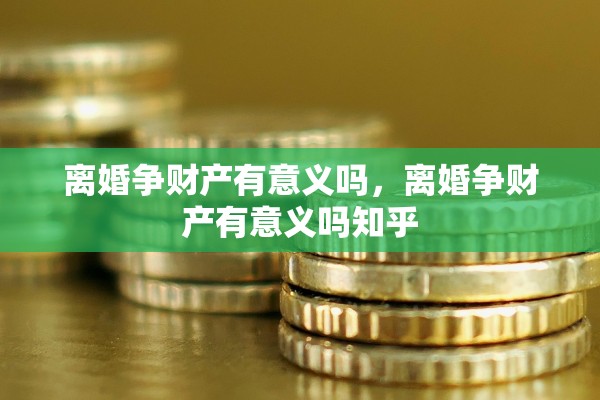 离婚争财产有意义吗，离婚争财产有意义吗知乎