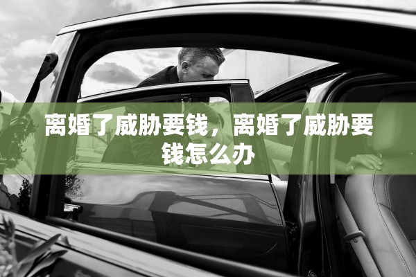 离婚了威胁要钱，离婚了威胁要钱怎么办