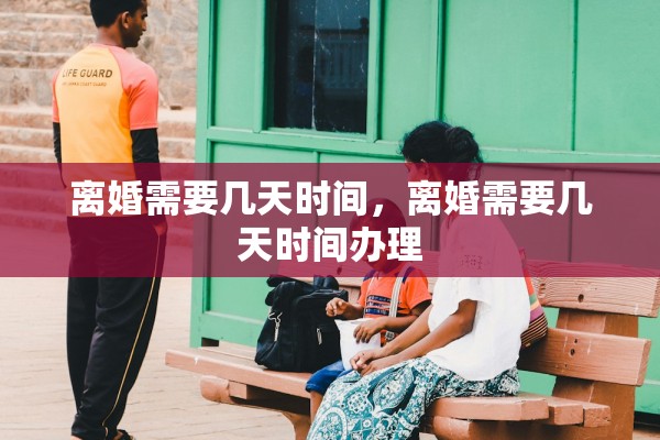 离婚需要几天时间，离婚需要几天时间办理