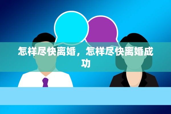 怎样尽快离婚，怎样尽快离婚成功