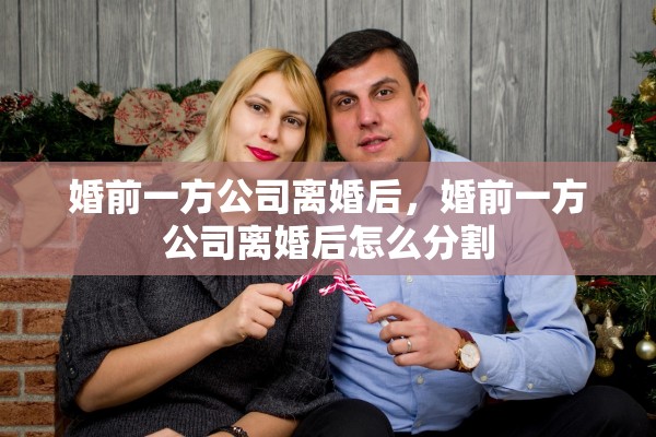 婚前一方公司离婚后，婚前一方公司离婚后怎么分割