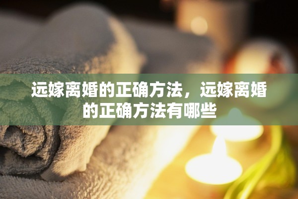 远嫁离婚的正确方法，远嫁离婚的正确方法有哪些