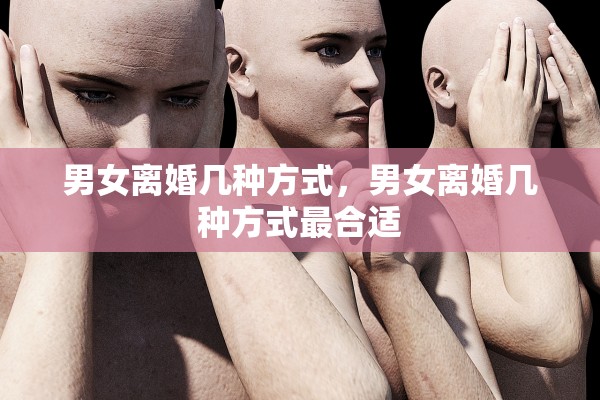 男女离婚几种方式，男女离婚几种方式最合适