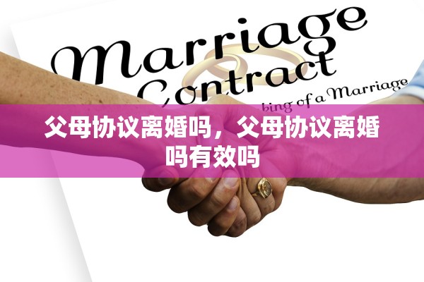 父母协议离婚吗，父母协议离婚吗有效吗