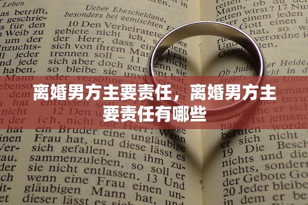 离婚男方主要责任,离婚男方主要责任有哪些 离婚男方主要责任,离婚男方主要责任有哪些