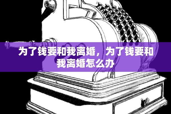 为了钱要和我离婚，为了钱要和我离婚怎么办