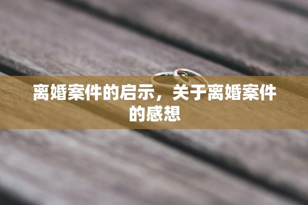 离婚案件的启示,关于离婚案件的感想 离婚案件的启示,关于离婚案件的感想
