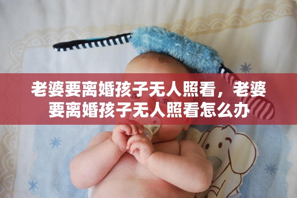 老婆要离婚孩子无人照看，老婆要离婚孩子无人照看怎么办