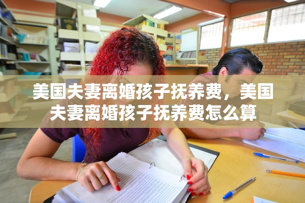美国夫妻离婚孩子抚养费，美国夫妻离婚孩子抚养费怎么算