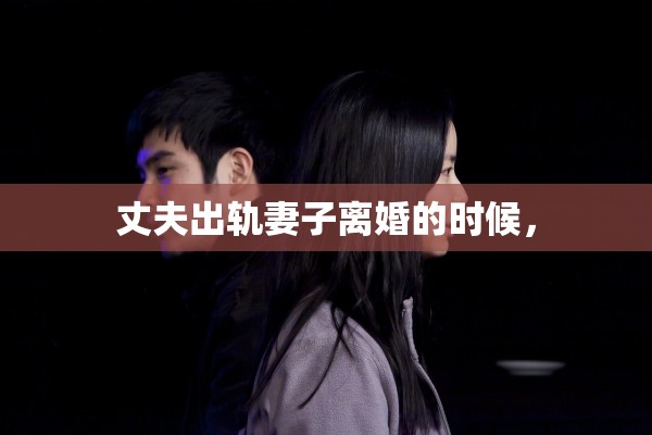 丈夫出轨妻子离婚的时候，