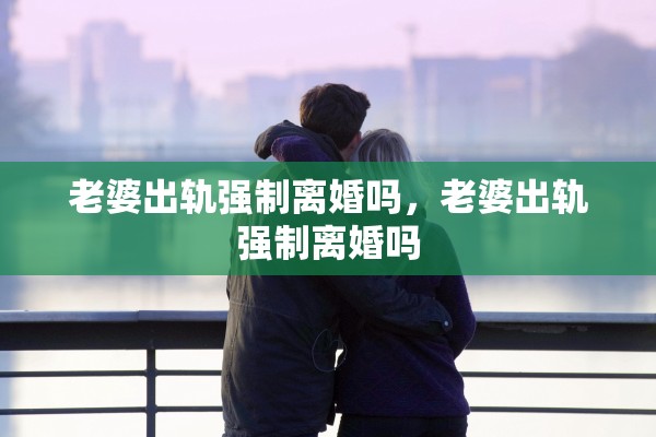 老婆出轨强制离婚吗，老婆出轨强制离婚吗