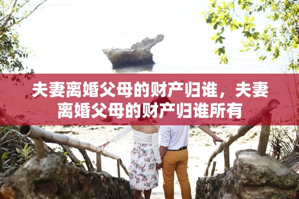 夫妻离婚父母的财产归谁，夫妻离婚父母的财产归谁所有