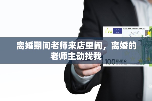 离婚期间老师来店里闹,离婚的老师主动找我 离婚期间老师来店里闹,离婚的老师主动找我