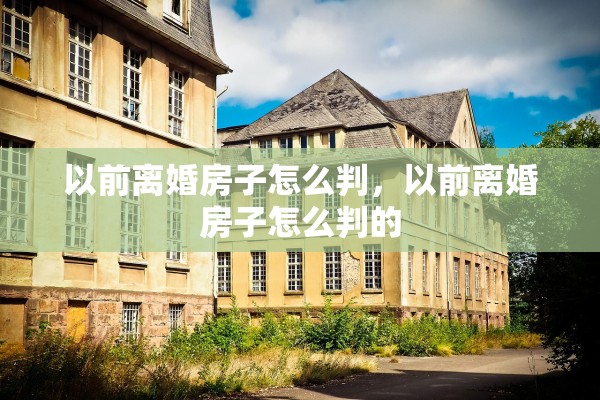 以前离婚房子怎么判，以前离婚房子怎么判的