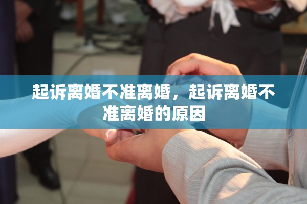 起诉离婚不准离婚,起诉离婚不准离婚的原因 起诉离婚不准离婚,起诉离婚不准离婚的原因