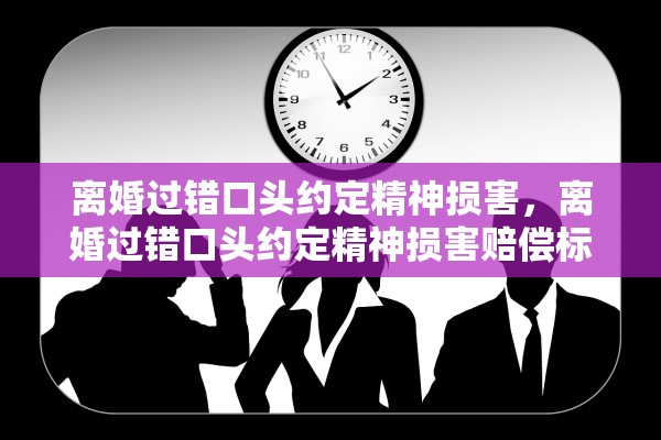 离婚过错口头约定精神损害,离婚过错口头约定精神损害赔偿标准 离婚过错口头约定精神损害,离婚过错口头约定精神损害赔偿标准
