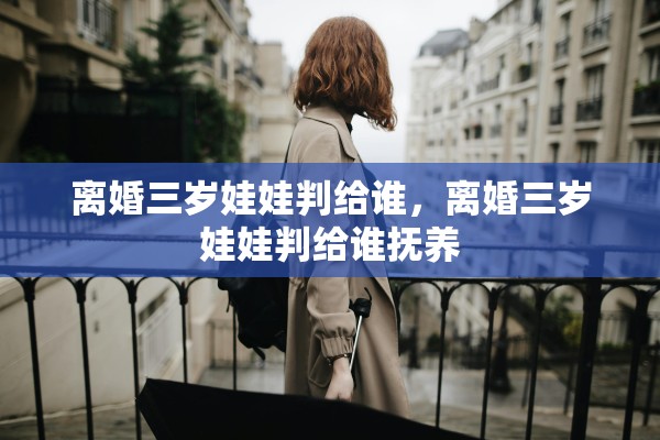 离婚三岁娃娃判给谁，离婚三岁娃娃判给谁抚养