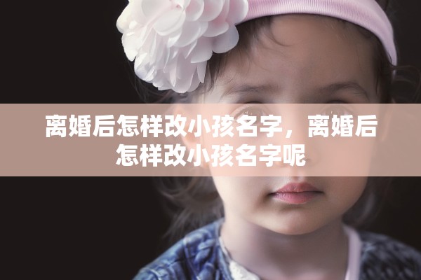 离婚后怎样改小孩名字，离婚后怎样改小孩名字呢