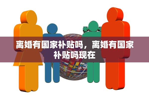 离婚有国家补贴吗，离婚有国家补贴吗现在