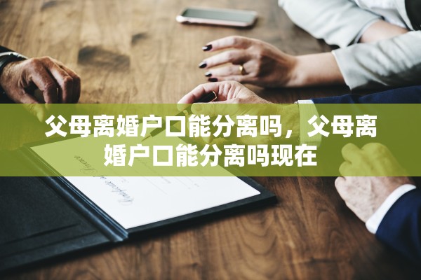 父母离婚户口能分离吗，父母离婚户口能分离吗现在