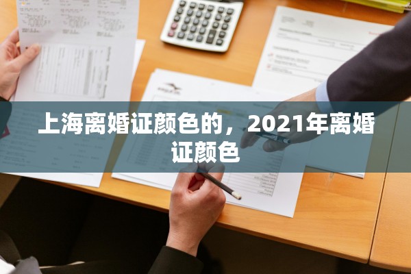 上海离婚证颜色的,2021年离婚证颜色 上海离婚证颜色的,2021年离婚证颜色