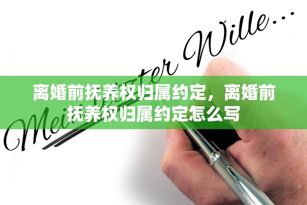 离婚前抚养权归属约定，离婚前抚养权归属约定怎么写
