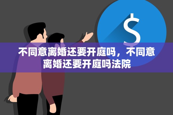 不同意离婚还要开庭吗，不同意离婚还要开庭吗法院