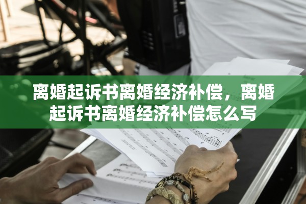 离婚起诉书离婚经济补偿，离婚起诉书离婚经济补偿怎么写