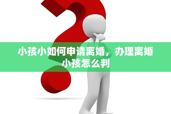 小孩小如何申请离婚，办理离婚小孩怎么判