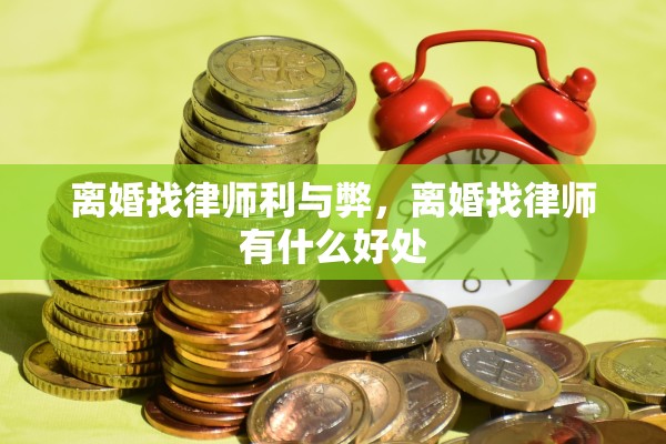 离婚找律师利与弊，离婚找律师有什么好处