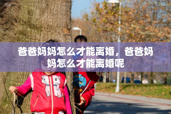 爸爸妈妈怎么才能离婚，爸爸妈妈怎么才能离婚呢