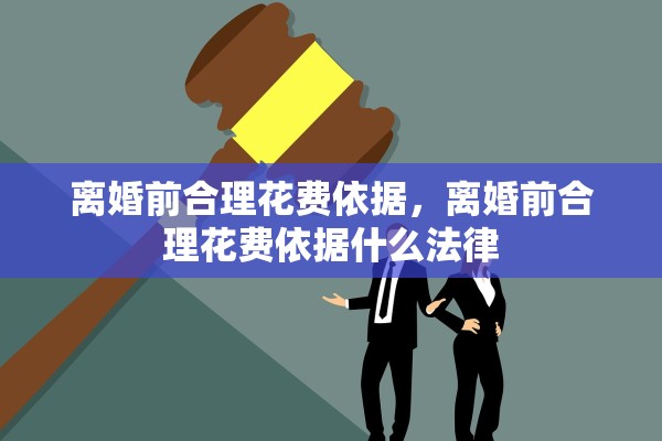 离婚前合理花费依据，离婚前合理花费依据什么法律