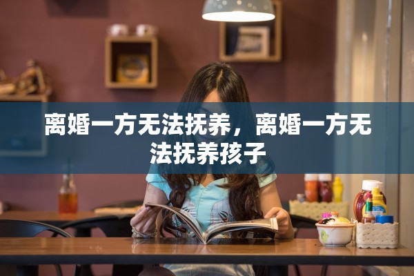 离婚一方无法抚养,离婚一方无法抚养孩子 离婚一方无法抚养,离婚一方无法抚养孩子