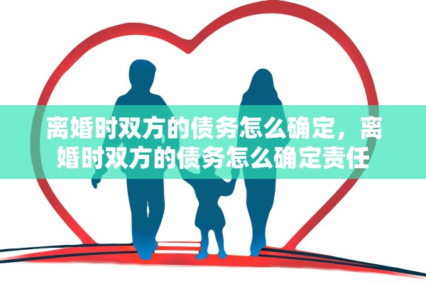 离婚时双方的债务怎么确定，离婚时双方的债务怎么确定责任