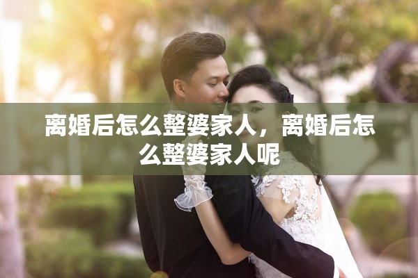 离婚后怎么整婆家人，离婚后怎么整婆家人呢