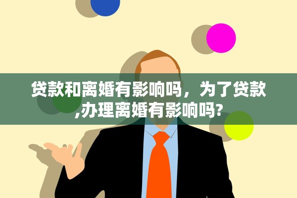 贷款和离婚有影响吗，为了贷款,办理离婚有影响吗?