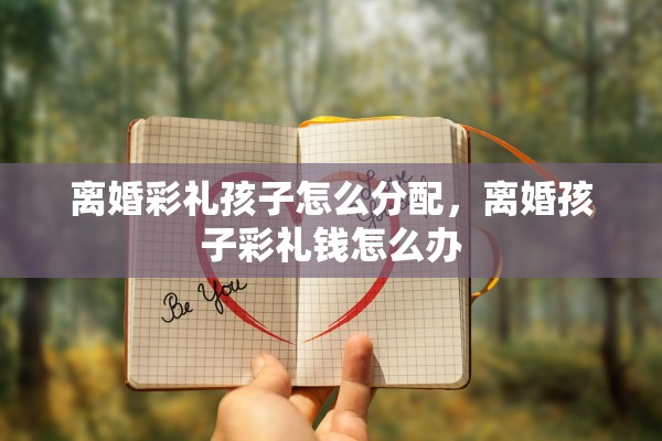 离婚彩礼孩子怎么分配，离婚孩子彩礼钱怎么办